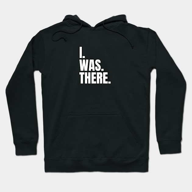 I Was There Hoodie by iwasthere